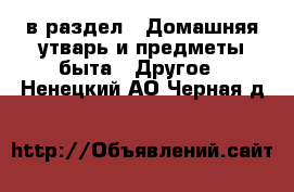  в раздел : Домашняя утварь и предметы быта » Другое . Ненецкий АО,Черная д.